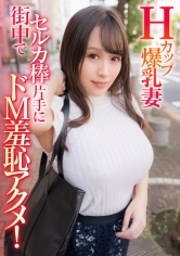 Hカップ爆乳妻 街中でセルカ棒片手にドM羞恥アクメ！