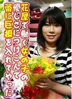 花屋で働く女の子の優しさにつけこんで蕾に巨根を入れてやった