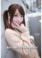 激カワ制服ミニスカ女子校生SEX