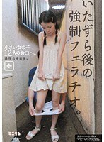 いたずら後の強制フェラチオ。小さい女の子12人のお口へ。濃厚名場面集。